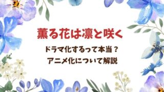 薫る花は凛と咲くドラマ化するの？2025年アニメ化についても徹底解説