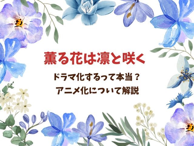 薫る花は凛と咲くドラマ化するの？2025年アニメ化についても徹底解説