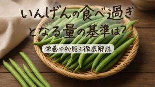 いんげんの食べ過ぎとなる量の基準は？栄養や効能も徹底解説