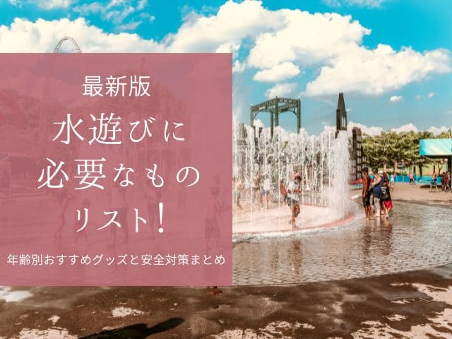 水遊びに必要なものリスト！年齢別おすすめグッズと安全対策まとめ
