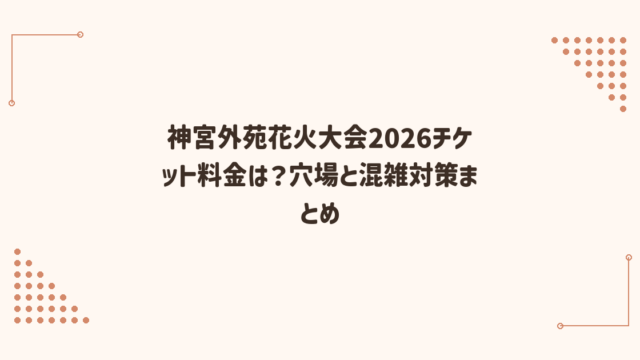 神宮外苑花火大会2026チケット料金は？穴場と混雑対策まとめ