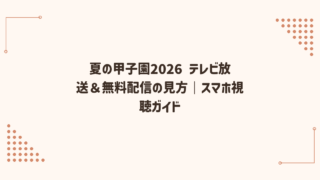 夏の甲子園2026 テレビ放送＆無料配信の見方｜スマホ視聴ガイド