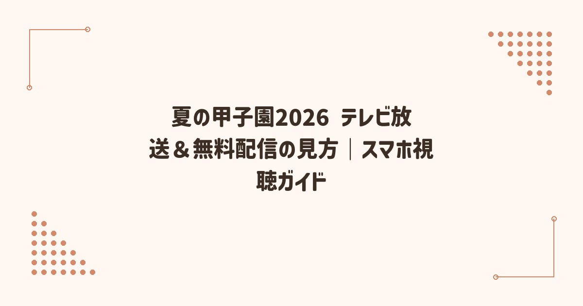 夏の甲子園2026 テレビ放送＆無料配信の見方｜スマホ視聴ガイド