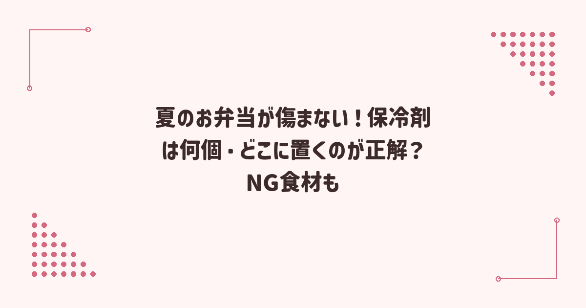 夏のお弁当が傷まない！保冷剤は何個・どこに置くのが正解？NG食材も