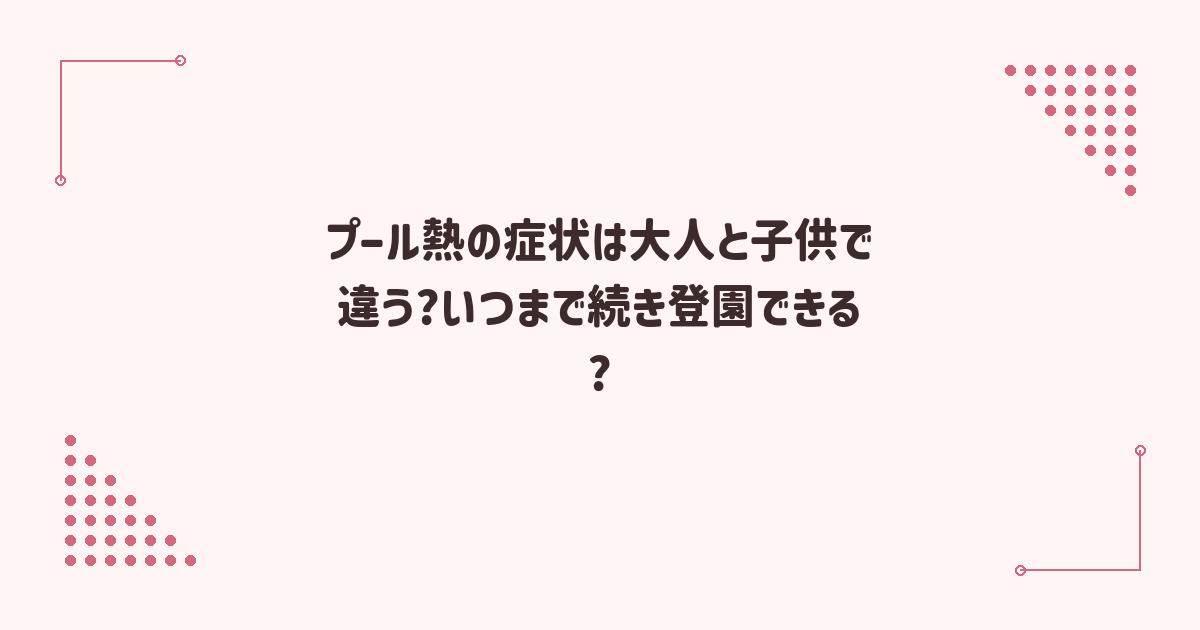 プール熱の症状は大人と子供で違う?いつまで続き登園できる?
