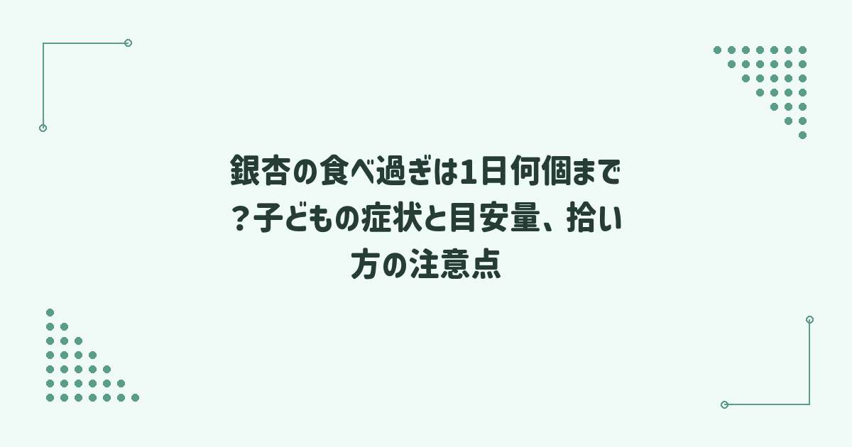 銀杏の食べ過ぎは1日何個まで？子どもの症状と目安量、拾い方の注意点