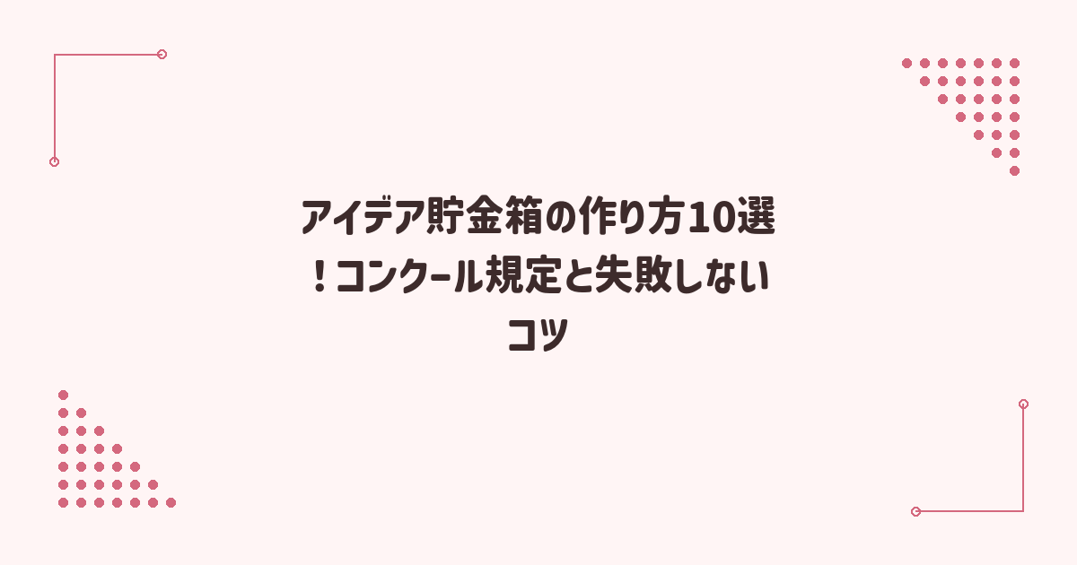 アイデア貯金箱の作り方10選！コンクール規定と失敗しないコツ