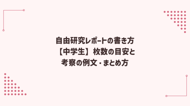 自由研究レポートの書き方【中学生】枚数の目安と考察の例文・まとめ方