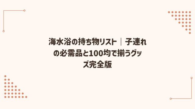 海水浴の持ち物リスト｜子連れの必需品と100均で揃うグッズ完全版