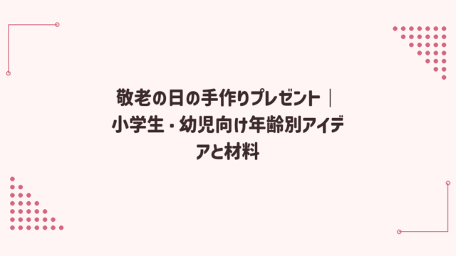 敬老の日の手作りプレゼント｜小学生・幼児向け年齢別アイデアと材料