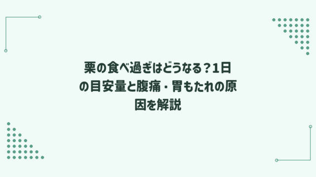 栗の食べ過ぎはどうなる？1日の目安量と腹痛・胃もたれの原因を解説