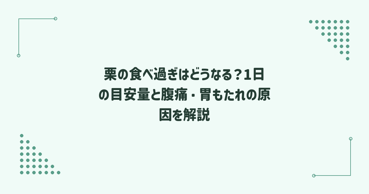 栗の食べ過ぎはどうなる？1日の目安量と腹痛・胃もたれの原因を解説