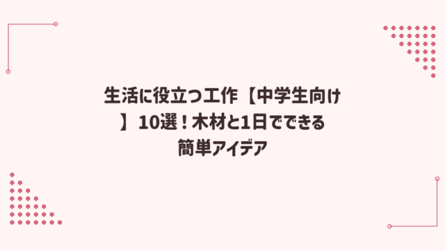 生活に役立つ工作【中学生向け】10選！木材と1日でできる簡単アイデア