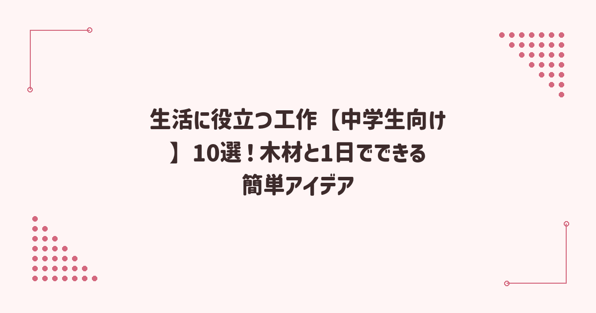 生活に役立つ工作【中学生向け】10選！木材と1日でできる簡単アイデア