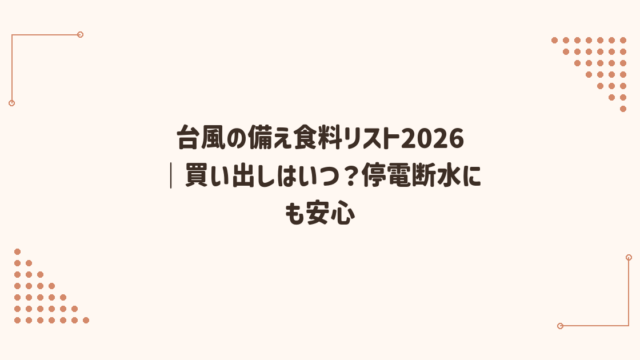 台風の備え食料リスト2026｜買い出しはいつ？停電断水にも安心