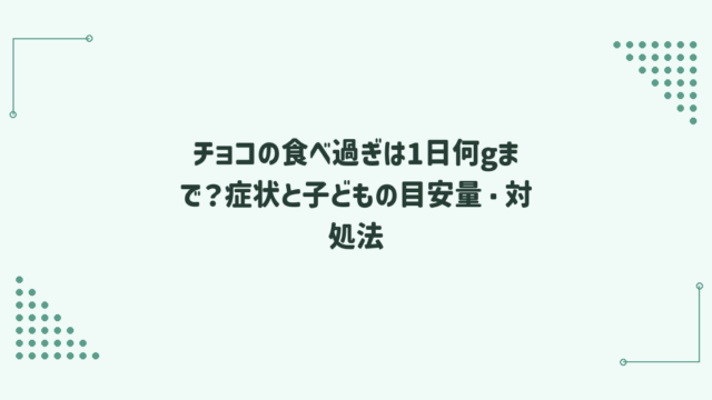 チョコの食べ過ぎは1日何gまで？症状と子どもの目安量・対処法