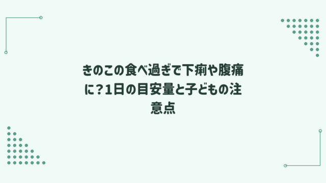 きのこの食べ過ぎで下痢や腹痛に？1日の目安量と子どもの注意点