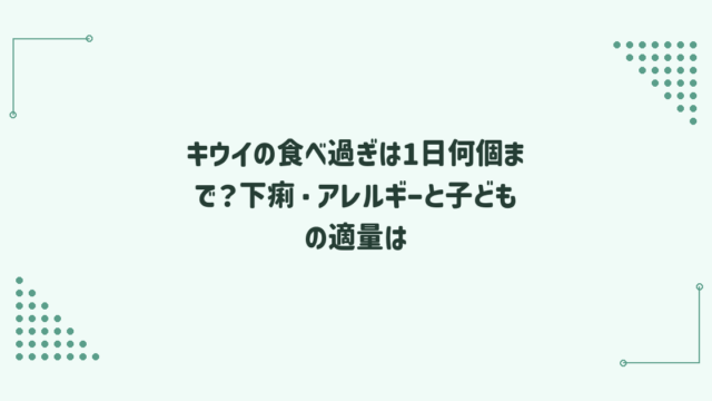 キウイの食べ過ぎは1日何個まで？下痢・アレルギーと子どもの適量は