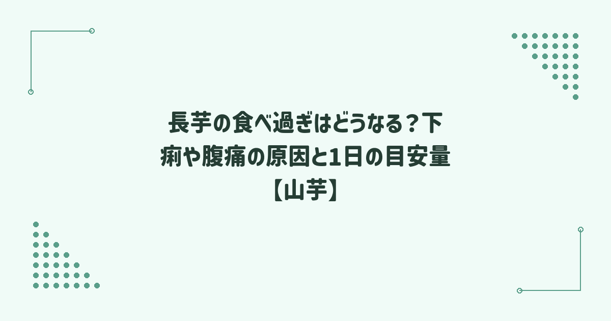 長芋の食べ過ぎはどうなる？下痢や腹痛の原因と1日の目安量【山芋】