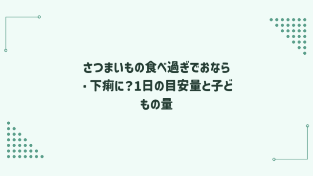 さつまいもの食べ過ぎでおなら・下痢に？1日の目安量と子どもの量