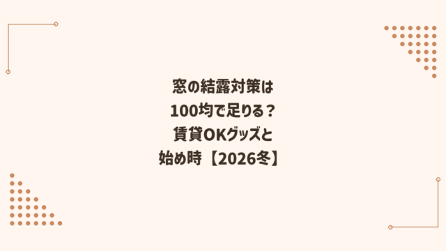窓の結露対策は100均で足りる？賃貸OKのグッズと始め時【2026冬】