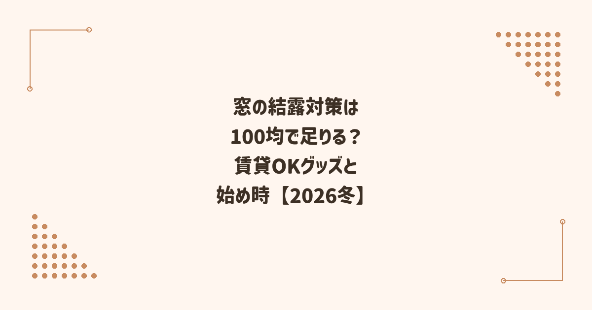窓の結露対策は100均で足りる？賃貸OKのグッズと始め時【2026冬】