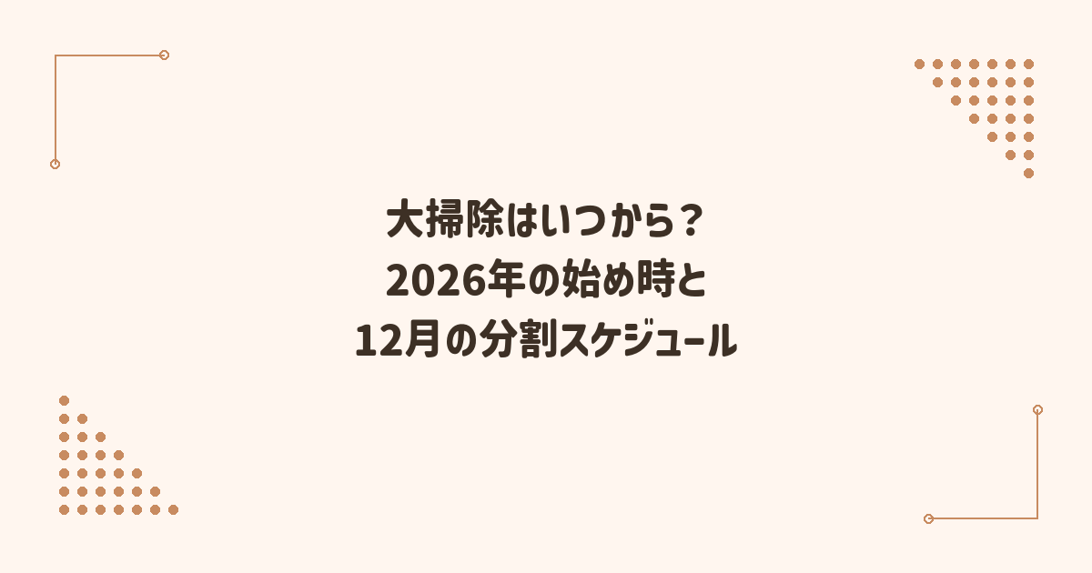 大掃除はいつから？2026年の始め時と12月の分割スケジュール