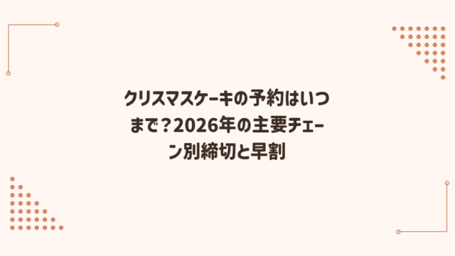 クリスマスケーキの予約はいつまで？2026年の主要チェーン別締切と早割