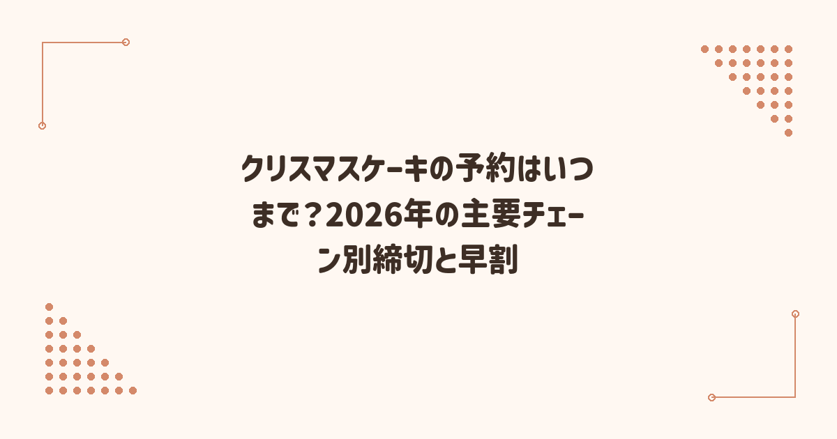 クリスマスケーキの予約はいつまで？2026年の主要チェーン別締切と早割