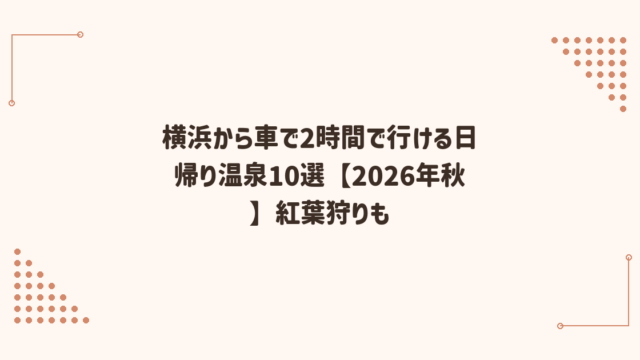 横浜から車で2時間で行ける日帰り温泉10選【2026年秋】紅葉狩りも