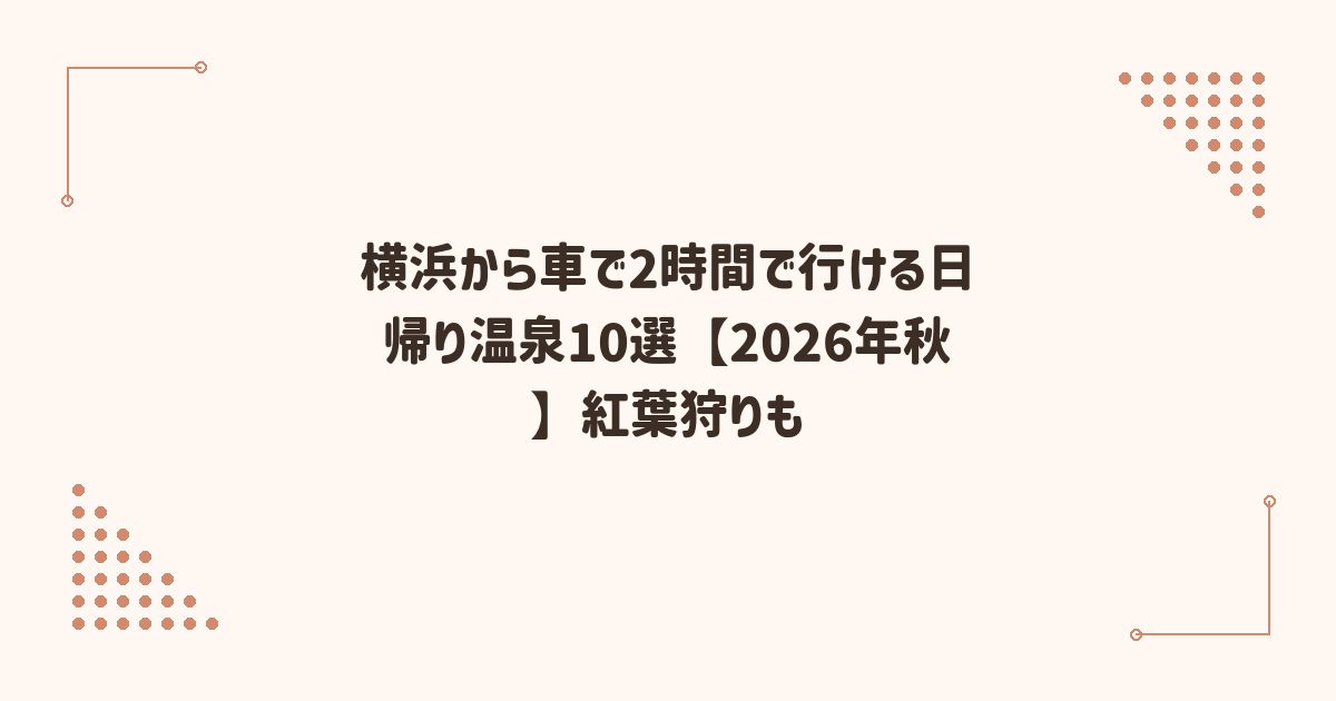 横浜から車で2時間で行ける日帰り温泉10選【2026年秋】紅葉狩りも